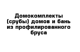 Домокомплекты (срубы) домов и бань из профилированного бруса